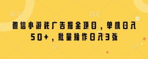 微信小游戏广告掘金项目，单机日入50+，批量操作日入3张-就爱副业网