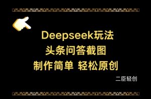 Deepseek头条问答截图，制作简单，轻松原创-就爱副业网