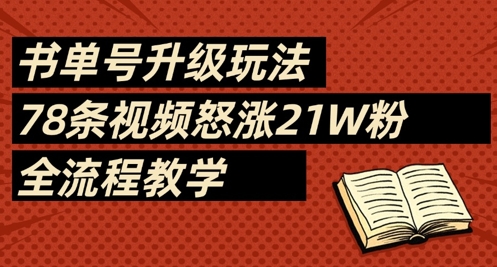 久爱副业网,网赚项目,网赚论坛博客网分享书单号升级玩法，78条视频怒涨21W粉，全流程教学