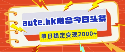 久爱副业网,网赚项目,网赚论坛博客网分享aute.hk融合今日头条，一键复制粘贴，单日稳定变现多张【揭秘】