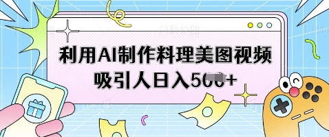 久爱副业网,网赚项目,网赚论坛博客网分享利用AI制作料理美图视频吸引人日入5张