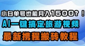 小白单号也能月入1500？AI一键搞定旅游视频，最新携程搬砖教程-就爱副业网