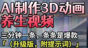 AI制作3D动画养生视频，三分钟一条，条条是爆款(升级版，附提示词)-就爱副业网