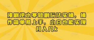 漫剧逆水寒短剧玩法实操，操作简单易上手，小白也能实现月入几k-就爱副业网