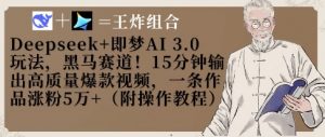 Deepseek+即梦AI3.0玩法，黑马赛道！15分钟输出高质量爆款视频，一条作品涨粉5W+-就爱副业网
