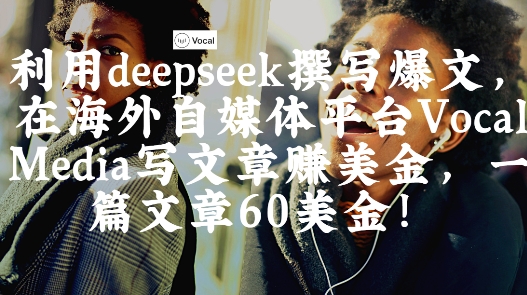 久爱副业网,网赚项目,网赚论坛博客网分享出海搞钱！利用deepseek撰写爆文，在海外自媒体平台Vocal Media写文章挣美金，一篇文章60刀