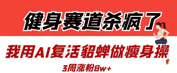 久爱副业网,网赚项目,网赚论坛博客网分享健身赛道杀疯了？我用AI复活貂蝉做瘦身操，3周涨粉8W
