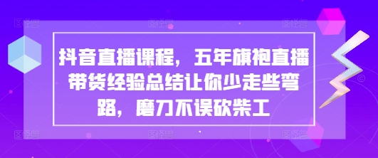 久爱副业网,网赚项目,网赚论坛博客网分享抖音直播课程，五年旗袍直播带货经验总结让你少走些弯路，磨刀不误砍柴工