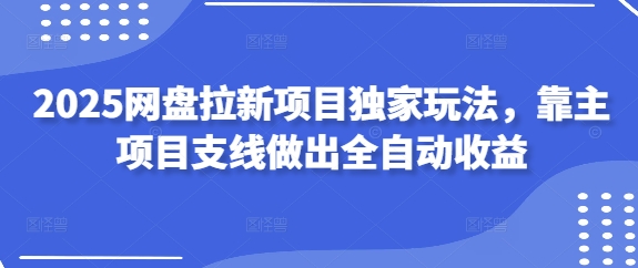 久爱副业网,网赚项目,网赚论坛博客网分享2025网盘拉新项目独家玩法，靠主项目支线做出全自动收益