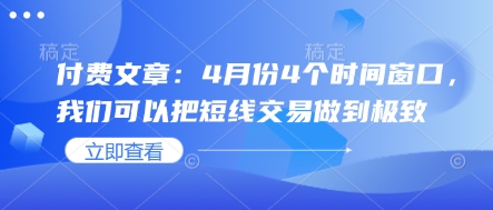 久爱副业网,网赚项目,网赚论坛博客网分享付费文章：4月份4个时间窗口，我们可以把短线交易做到极致