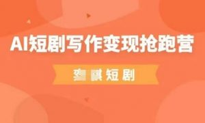 AI短剧写作变现抢跑营，门槛低，0基础，普通人做副业的绝佳机会-就爱副业网