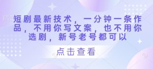 短剧最新技术，一分钟一条作品，不用你写文案，也不用你选剧，新号老号都可以-就爱副业网