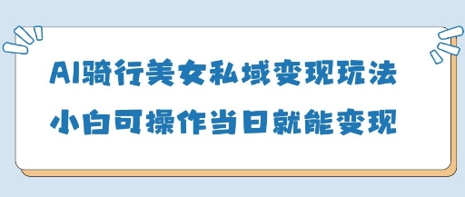 久爱副业网,网赚项目,网赚论坛博客网分享AI骑行美女私域变现玩法小白可操作当日变现5张