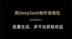 用DeepSeek制作表情包，批量生成，多平台获取收益-就爱副业网