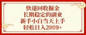 快递回收掘金项目，长期稳定的副业，新手小白当天上手，轻松日入几张【揭秘】-就爱副业网