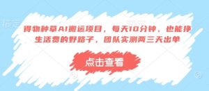 得物种草AI搬运项目，每天10分钟，也能挣生活费的野路子，团队实测两三天出单-就爱副业网