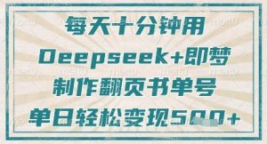 每天十分钟，用Deepseek+即梦，制作翻页书单号，疯狂涨粉，单日轻松变现5张-就爱副业网