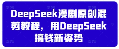 久爱副业网,网赚项目,网赚论坛博客网分享DeepSeek漫剧原创混剪教程，用DeepSeek搞钱新姿势