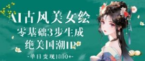 AI古风美女绘：零基础3步生成绝美国潮IP，单日变现1k+-就爱副业网