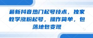 最新抖音热门起号技术，独家教学涨粉起号，操作简单，包落地包变现-就爱副业网