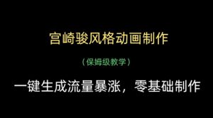 宫崎骏风格动画制作，一键生成流量暴涨，保姆级教学-就爱副业网