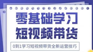 抖音全新短视频带货运营技巧，2025年新课，0到1学习短视频带货全新运营技巧-就爱副业网