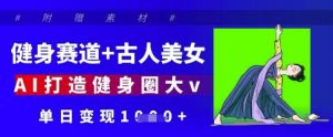 健身赛道+古人美女，AI打造健身圈大v，单日变现多张-就爱副业网