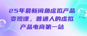 25年最新闲鱼虚拟产品变现课，普通人的虚拟产品电商第一站-就爱副业网