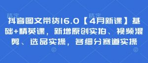 抖音图文带货16.0【4月新课】基础+精英课，新增原创实拍、视频混剪、选品实操，各细分赛道实操-就爱副业网