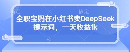 久爱副业网,网赚项目,网赚论坛博客网分享全职宝妈在小红书卖DeepSeek提示词，一天收益1k