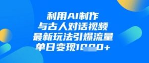 利用AI制作与古人对话的视频，最新玩法引爆流量，单日变现1k-就爱副业网