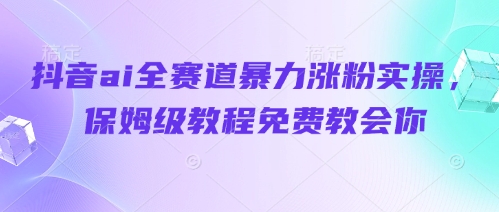 久爱副业网,网赚项目,网赚论坛博客网分享抖音ai全赛道暴力涨粉实操，保姆级教程免费教会你
