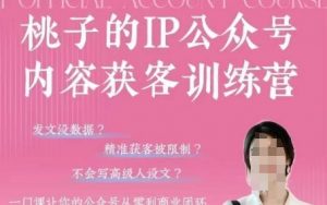 桃子IP公众号内容获客训练营(第3期)，一门让你公众号从0到商业闭环的课程-就爱副业网
