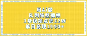 用Ai做队列阵型视频，1条视频点赞22W，单日变现多张-就爱副业网