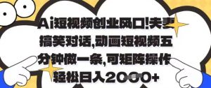 Ai短视频创业风口，夫妻搞笑对话，动画短视频五分钟做一条，可矩阵操作，轻松日入1k+【揭秘】-就爱副业网
