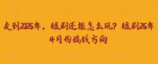 久爱副业网,网赚项目,网赚论坛博客网分享走到2025年，短剧还能怎么玩？短剧25年4月份搞钱方向