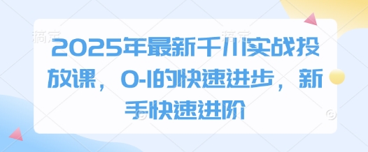 久爱副业网,网赚项目,网赚论坛博客网分享2025年最新千川实战投放课，0-1的快速进步，新手快速进阶