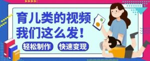 疯狂爆火！抖音，视频号育儿类的视频，小白轻松制作，快速拿到结果-就爱副业网