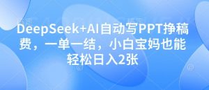 DeepSeek+AI自动写PPT挣稿费，一单一结，小白宝妈也能轻松日入2张-就爱副业网