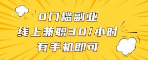 0门槛副业，线上兼职30一小时，有一部手机即可操作【揭秘】-就爱副业网