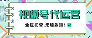 视频号代运营，团队托管计划，简单操作不限时间地点，一部手机单月轻松变现5k【揭秘】-就爱副业网