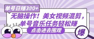 无脑操作！美女视频混剪，单号音乐任务轻松日入3张+-就爱副业网
