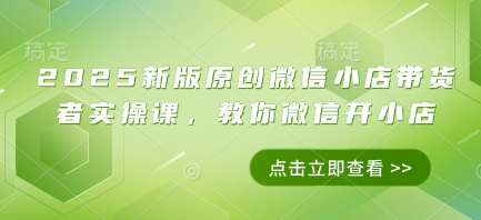 久爱副业网,网赚项目,网赚论坛博客网分享2025新版原创微信小店带货者实操课，教你微信开小店