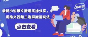最新小说推文搬运实操分享，小说推文视频三连屏搬运玩法-就爱副业网