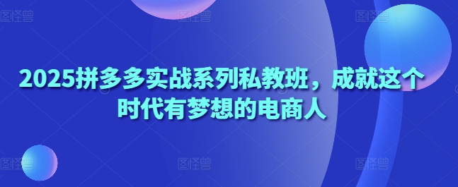 久爱副业网,网赚项目,网赚论坛博客网分享2025拼多多实战系列私教班，成就这个时代有梦想的电商人