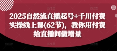 久爱副业网,网赚项目,网赚论坛博客网分享2025自然流直播起号+千川付费实操线上课(62节)，教你用付费给直播间做增量