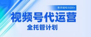视频号代运营2.0，全程托管招募，单月轻松变现5k【揭秘】-就爱副业网