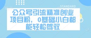 公众号引流精准创业项目粉，0基础小白都能轻松驾驭-就爱副业网