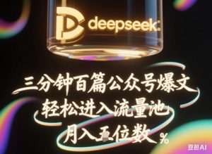 deepseek+飞书三分钟百条公众号爆文，批量起号，轻松进入流量池，稳定月入1W+-就爱副业网