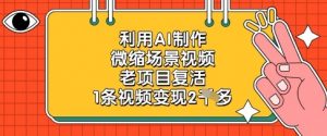 利用AI制作微缩场景视频，老项目复活，1条视频变现2k-就爱副业网